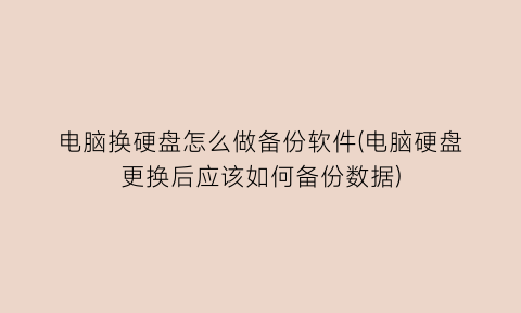 电脑换硬盘怎么做备份软件(电脑硬盘更换后应该如何备份数据)