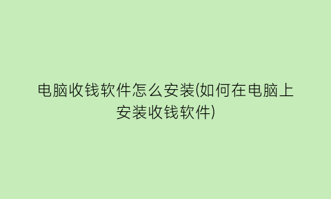 “电脑收钱软件怎么安装(如何在电脑上安装收钱软件)