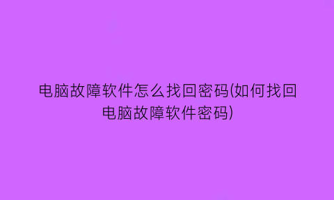 电脑故障软件怎么找回密码(如何找回电脑故障软件密码)