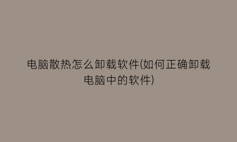 “电脑散热怎么卸载软件(如何正确卸载电脑中的软件)