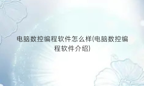 电脑数控编程软件怎么样(电脑数控编程软件介绍)