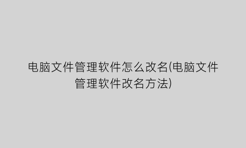 “电脑文件管理软件怎么改名(电脑文件管理软件改名方法)