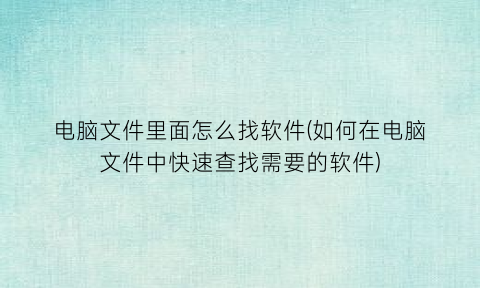 电脑文件里面怎么找软件(如何在电脑文件中快速查找需要的软件)