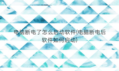 “电脑断电了怎么启动软件(电脑断电后软件如何启动)