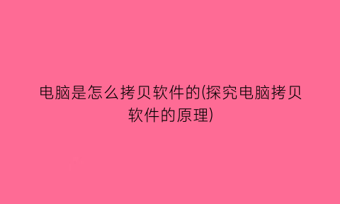 电脑是怎么拷贝软件的(探究电脑拷贝软件的原理)