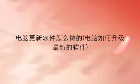 电脑更新软件怎么做的(电脑如何升级最新的软件)