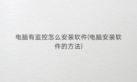 “电脑有监控怎么安装软件(电脑安装软件的方法)