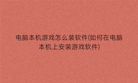 电脑本机游戏怎么装软件(如何在电脑本机上安装游戏软件)