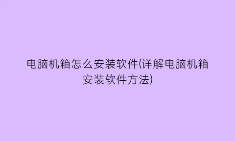 电脑机箱怎么安装软件(详解电脑机箱安装软件方法)