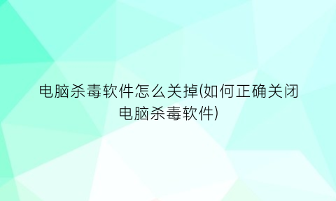 电脑杀毒软件怎么关掉(如何正确关闭电脑杀毒软件)