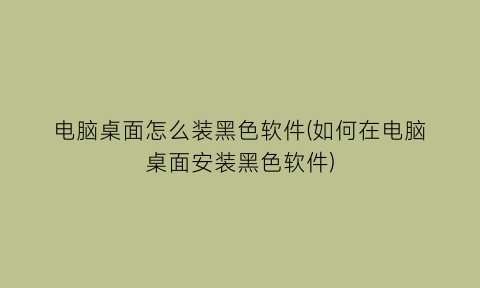 电脑桌面怎么装黑色软件(如何在电脑桌面安装黑色软件)