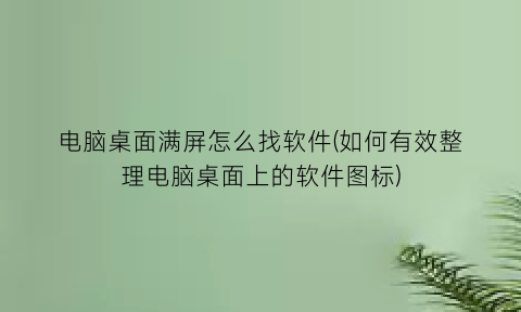 电脑桌面满屏怎么找软件(如何有效整理电脑桌面上的软件图标)