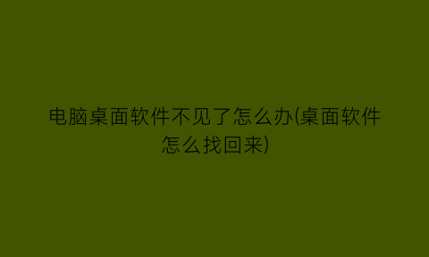 电脑桌面软件不见了怎么办(桌面软件怎么找回来)