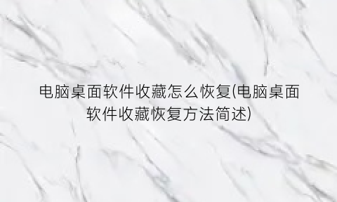 “电脑桌面软件收藏怎么恢复(电脑桌面软件收藏恢复方法简述)