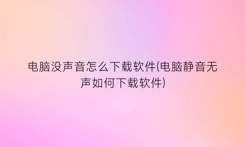 电脑没声音怎么下载软件(电脑静音无声如何下载软件)