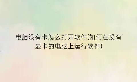 电脑没有卡怎么打开软件(如何在没有显卡的电脑上运行软件)