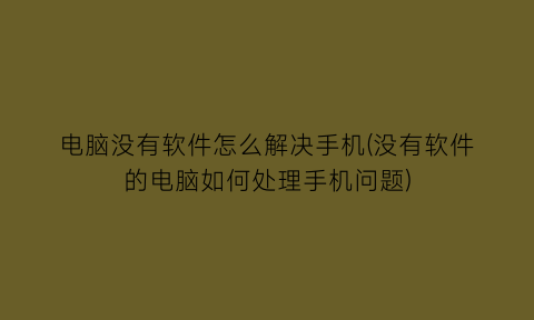 电脑没有软件怎么解决手机(没有软件的电脑如何处理手机问题)