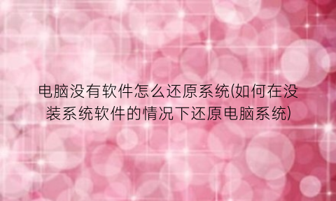 电脑没有软件怎么还原系统(如何在没装系统软件的情况下还原电脑系统)