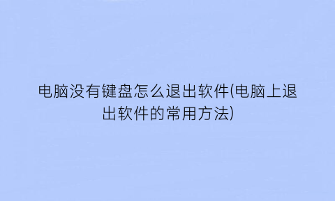 电脑没有键盘怎么退出软件(电脑上退出软件的常用方法)