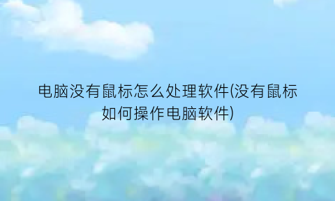 电脑没有鼠标怎么处理软件(没有鼠标如何操作电脑软件)