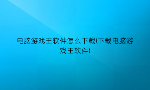 “电脑游戏王软件怎么下载(下载电脑游戏王软件)
