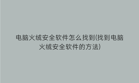 “电脑火绒安全软件怎么找到(找到电脑火绒安全软件的方法)