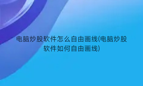 电脑炒股软件怎么自由画线(电脑炒股软件如何自由画线)