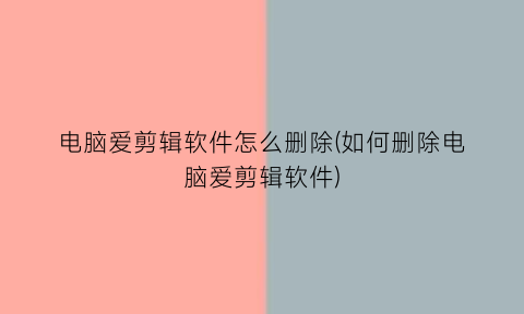 “电脑爱剪辑软件怎么删除(如何删除电脑爱剪辑软件)
