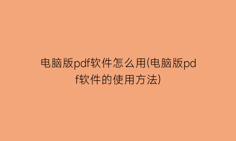 电脑版pdf软件怎么用(电脑版pdf软件的使用方法)