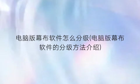 电脑版幕布软件怎么分级(电脑版幕布软件的分级方法介绍)