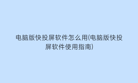 电脑版快投屏软件怎么用(电脑版快投屏软件使用指南)