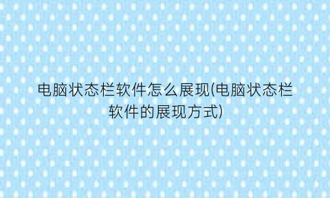 电脑状态栏软件怎么展现(电脑状态栏软件的展现方式)