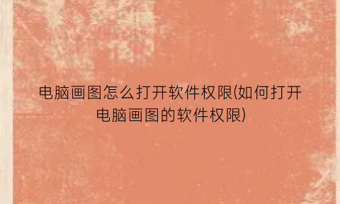 “电脑画图怎么打开软件权限(如何打开电脑画图的软件权限)