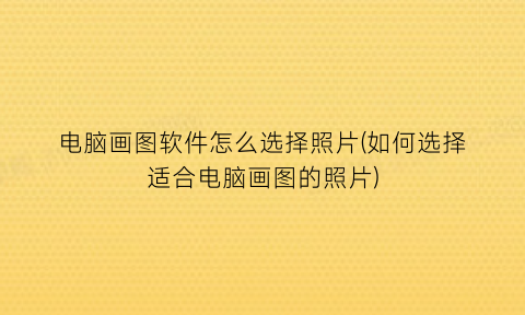 “电脑画图软件怎么选择照片(如何选择适合电脑画图的照片)