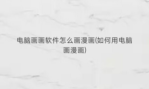 “电脑画画软件怎么画漫画(如何用电脑画漫画)