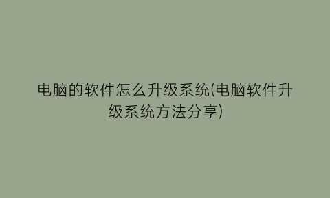 电脑的软件怎么升级系统(电脑软件升级系统方法分享)