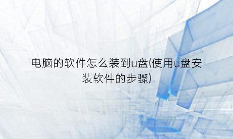 电脑的软件怎么装到u盘(使用u盘安装软件的步骤)