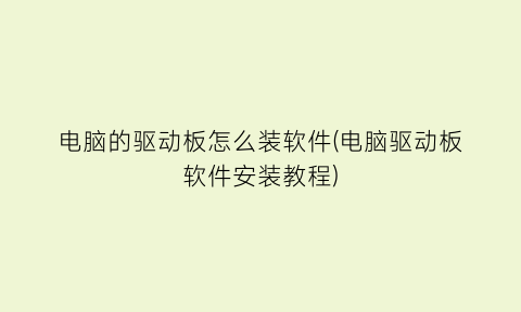 “电脑的驱动板怎么装软件(电脑驱动板软件安装教程)