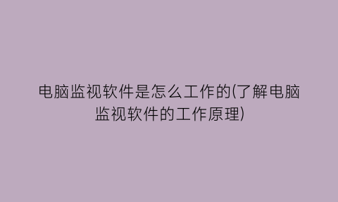 “电脑监视软件是怎么工作的(了解电脑监视软件的工作原理)