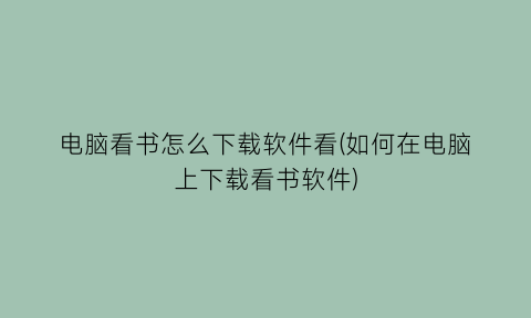 “电脑看书怎么下载软件看(如何在电脑上下载看书软件)