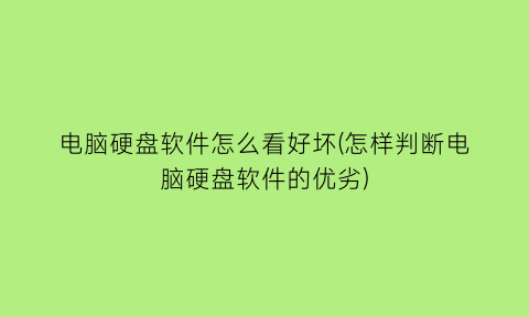 电脑硬盘软件怎么看好坏(怎样判断电脑硬盘软件的优劣)