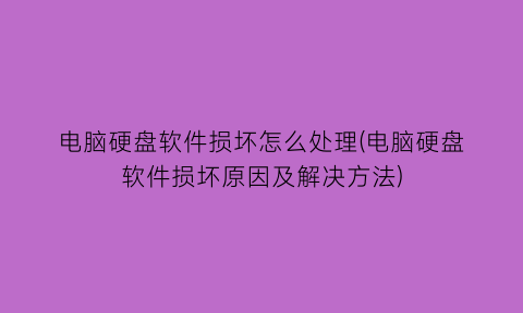 “电脑硬盘软件损坏怎么处理(电脑硬盘软件损坏原因及解决方法)