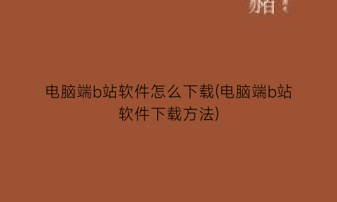 “电脑端b站软件怎么下载(电脑端b站软件下载方法)