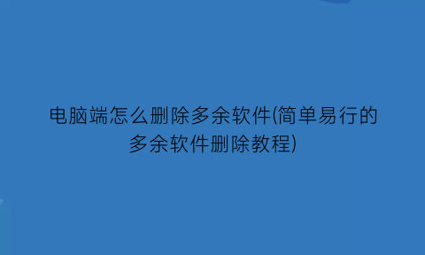 电脑端怎么删除多余软件(简单易行的多余软件删除教程)