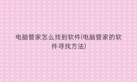 电脑管家怎么找到软件(电脑管家的软件寻找方法)