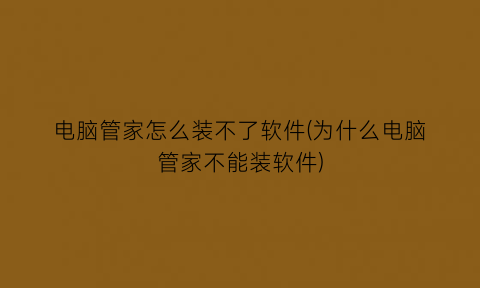 “电脑管家怎么装不了软件(为什么电脑管家不能装软件)