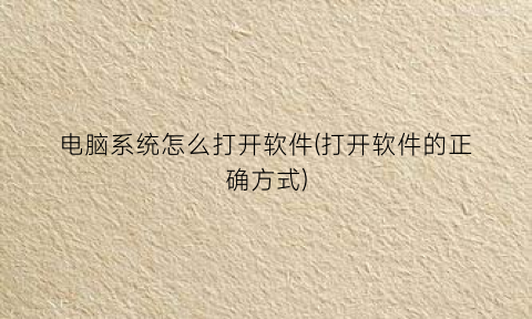 电脑系统怎么打开软件(打开软件的正确方式)