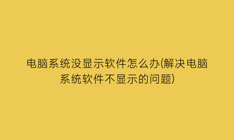“电脑系统没显示软件怎么办(解决电脑系统软件不显示的问题)