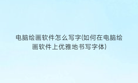 “电脑绘画软件怎么写字(如何在电脑绘画软件上优雅地书写字体)