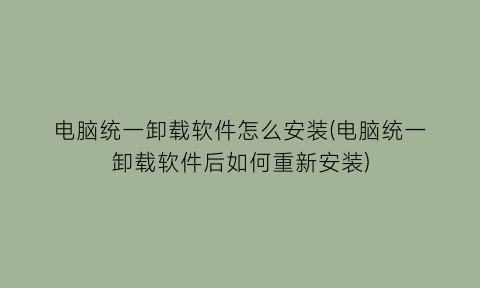 电脑统一卸载软件怎么安装(电脑统一卸载软件后如何重新安装)